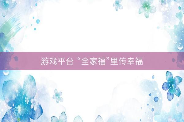 游戏平台 “全家福”里传幸福