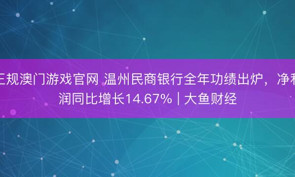 正规澳门游戏官网 温州民商银行全年功绩出炉，净利润同比增长14.67% | 大鱼财经