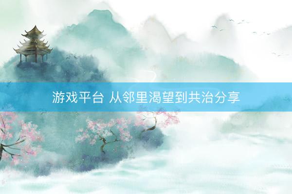 游戏平台 从邻里渴望到共治分享